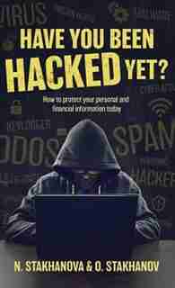 Have You Been Hacked Yet?: How to protect your personal and financial information today by N. Stakhanova & O. Stakhanov