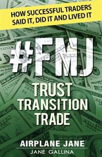 Fmj Trust Transition Trade: how Successful Traders Said It, Did It And Lived It by Jane Gallina
