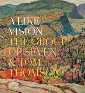A Like Vision: The Group Of Seven And Tom Thomson by Ian Dejardin
