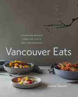 Vancouver Eats: Signature Recipes From The City's Best Restaurants by Joanne Sasvari