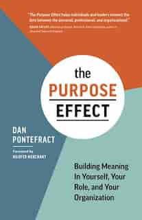 The Purpose Effect: Building Meaning In Yourself, Your Role, And Your Organization by Dan Pontefract