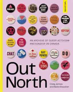 Out North: An Archive Of Queer Activism And Kinship In Canada by Craig Jennex