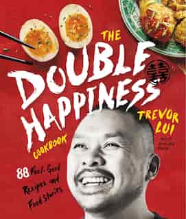 The Double Happiness Cookbook: 88 Feel-good Recipes And Food Stories by Trevor Lui