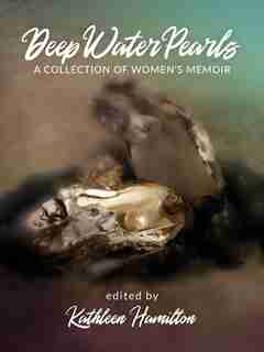 Deep Water Pearls: A Collection of Women's Memoir by Kathleen Hamilton