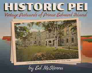 Historic PEI : Vintage Postcards of Prince Edward Island: Vintage Postcards of Prince Edward Island by Ed McKenna