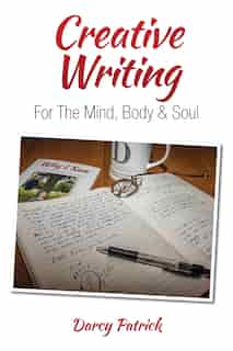 Creative Writing for the Mind, Body & Soul by Darcy Patrick