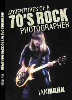 Adventures of a 70's Rock Photographer by Ian Mark