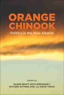 Orange Chinook: Politics in the New Alberta by Duane Bratt