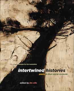 Intertwined Histories: Plants in Their Social Contexts by Jim Ellis