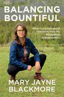 Balancing Bountiful: What I Learned About Feminism From My Polygamist Grandmothers by Mary Jayne Blackmore