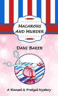 Macarons and Murder: A Hansel & Pretzel Mystery by Dani Baker