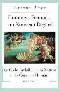 Homme... Femme...un Nouveau Regard: Le Code Invisible de la Nature et du Cerveau Humain -volume 1 de Ariane Page