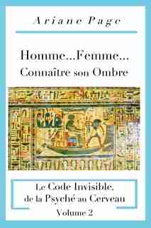 Homme...Femme...Connaître son Ombre: Le Code Invisible, de la Psyché à la Cellule, Volume 2 by Ariane Page