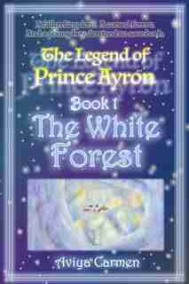The White Forest: The Legend of Prince Ayron: Book 1 by Aviya Carmen