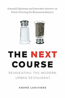 The Next Course: Reinventing the Modern Urban Restaurant by André Larivière