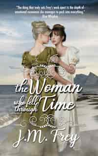 The Woman Who Fell Through Time by J M Frey