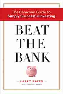 Beat The Bank: The Canadian Guide To Simply Successful Investing by Larry Bates