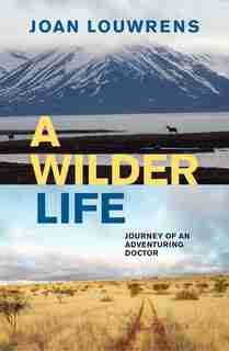 A Wilder Life: Journey Of An Adventuring Doctor by Joan Louwrens
