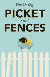 Picket Fences: A Novel by Emma L.r. Hogg