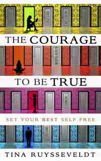 The Courage To Be True: Set Your Best Self Free by Tina Ruysseveldt