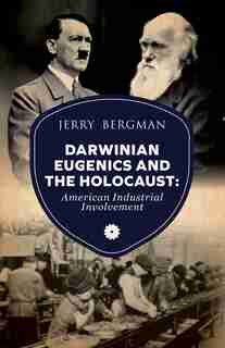 Darwinian Eugenics And The Holocaust: American Industrial Involvement by Jerry Bergman