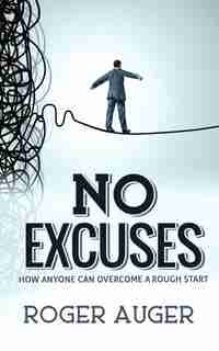 No Excuses: How Anyone Can Overcome a Rough Start by Roger Auger