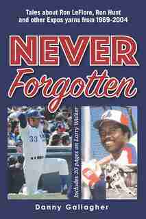 Never Forgotten: Tales about Ron LeFlore, Ron Hunt and other Expos yarns from 1969-2004 by Danny Gallagher