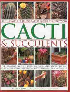 The Complete Illustrated Guide to Growing Cacti & Succulents by Miles Anderson