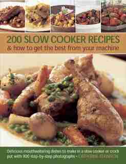 200 Slow Cooker Recipes & How To Get The Best From Your Machine: Delicious Mouthwatering Dishes To Make In A Slow Cooker Or Crock Pot With 900 Step-by-step Photogra by Catherine Atkinson
