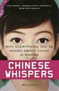 Chinese Whispers: Why Everything You've Heard About China Is Wrong by Ben Chu