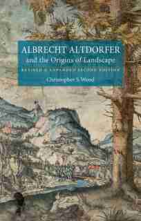Albrecht Altdorfer And The Origins Of Landscape: Revised And Expanded Second Edition by Christopher S. Wood