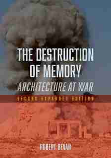 The Destruction Of Memory: Architecture At War - Second Expanded Edition by Robert Bevan