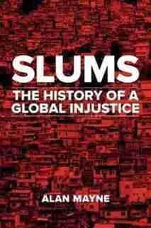 Slums: The History Of A Global Injustice by Alan Mayne