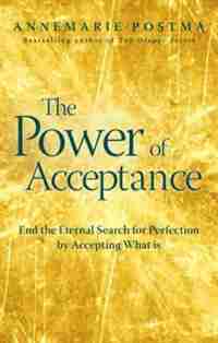 The Power Of Acceptance: End The Eternal Search For Happiness By Surrendering To What Is by Annemarie Postma