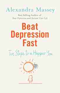 Beat Depression Fast: 10 Steps To A Happier You Using Positive Psychology by Alexandra Massey
