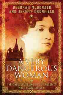 A Very Dangerous Woman: The Lives, Loves And Lies Of Russia's Most Seductive Spy by Deborah Mcdonald