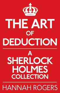 The Art Of Deduction: A Sherlock Holmes Collection by Hannah Rogers