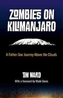 Zombies on Kilimanjaro: A Father/Son Journey Above the Clouds by Tim Ward