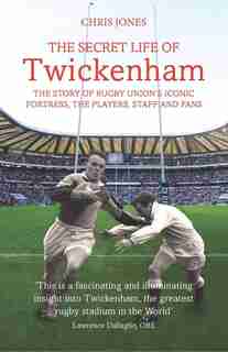 The Secret Life Of Twickenham: The Story Of Rugby Union's Iconic Fortress, The Players, Staff And Fans by Chris Jones