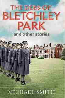 The Debs Of Bletchley Park And Other Stories by Michael Smith