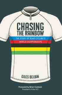 Chasing The Rainbow: The Story Of Road Cycling's World Championships by Giles Belbin