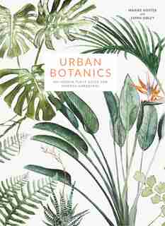 Urban Botanics: An Indoor Plant Guide For Modern Gardeners by Emma Sibley