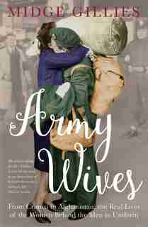 Army Wives: From Crimea To Afghanistan: The Real Lives Of The Women Behind The Men In Uniform by Midge Gillies