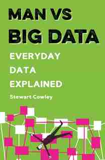 Man Vs Big Data: Everyday Data Explained by Stewart Cowley