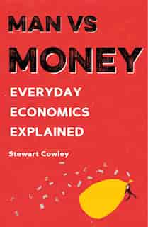Man Vs Money: Everyday Economics Explained by Stewart Cowley
