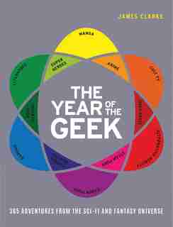 The Year Of The Geek: 365 Adventures From The Sci-fi Universe by James Clarke