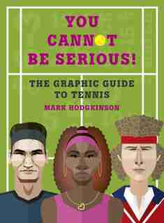 You Cannot Be Serious! The Graphic Guide To Tennis: Grand Slams, Players And Fans, And All The Tennis Trivia Possible by Mark Hodgkinson