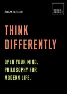 Think Differently: Open Your Mind. Philosophy For Modern Life: 20 Thought-provoking Lessons by Adam Ferner