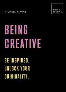 Being Creative: Be Inspired. Unlock Your Originality: 20 Thought-provoking Lessons by Michael Atavar