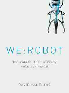 We: Robot: The Robots That Already Rule Our World by David Hambling